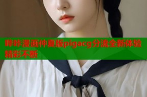 哔咔漫画仲夏版pigacg分流全新体验精彩不断
