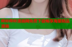 哔咔哔咔漫画网免费下载畅享海量精品漫画