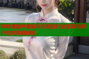 哔咔漫画仲夏禁令引发的行业变革与用户应对策略解析