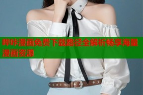 哔咔漫画免费下载路径全解析畅享海量漫画资源