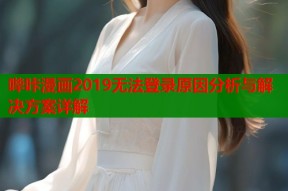 哔咔漫画2019无法登录原因分析与解决方案详解