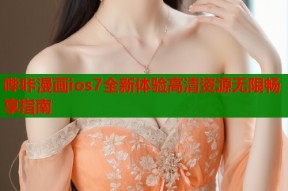哔咔漫画ios7全新体验高清资源无限畅享指南