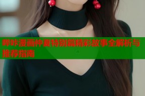 哔咔漫画仲夏特别篇精彩故事全解析与推荐指南
