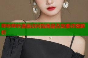 哔咔哔咔漫画访问指南是否需要详细解析