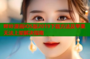 哔咔漫画iOS版2019下载方法及苹果无法上架解决指南