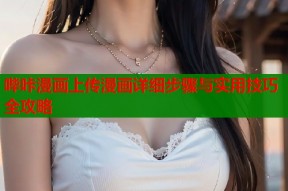 哔咔漫画上传漫画详细步骤与实用技巧全攻略