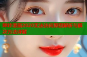哔咔漫画2020无法访问原因解析与解决方法详解