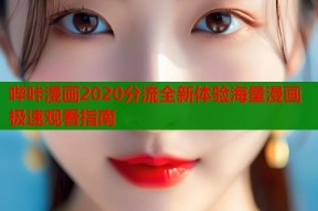 哔咔漫画2020分流全新体验海量漫画极速观看指南