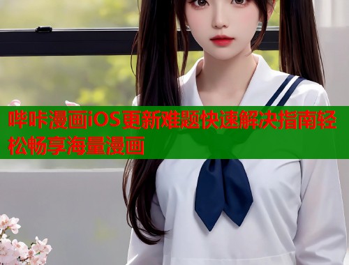 哔咔漫画iOS更新难题快速解决指南轻松畅享海量漫画  第1张