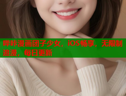 哔咔漫画团子少女，iOS畅享，无限制追漫，每日更新  第1张
