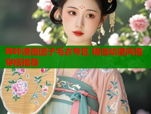 哔咔漫画团子毛衣专区 精选动漫风格穿搭推荐  第1张