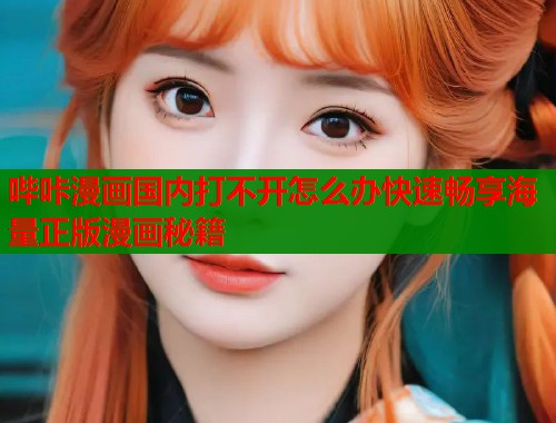 哔咔漫画国内打不开怎么办快速畅享海量正版漫画秘籍  第1张