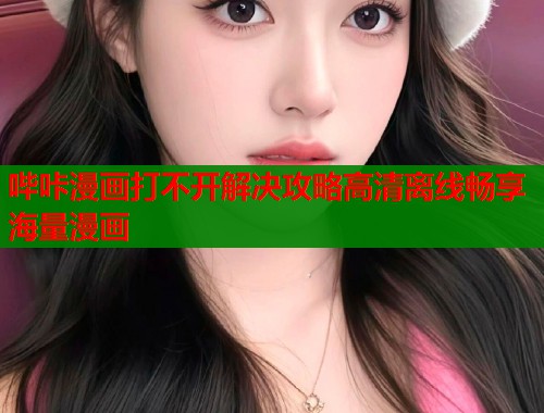 哔咔漫画打不开解决攻略高清离线畅享海量漫画  第1张
