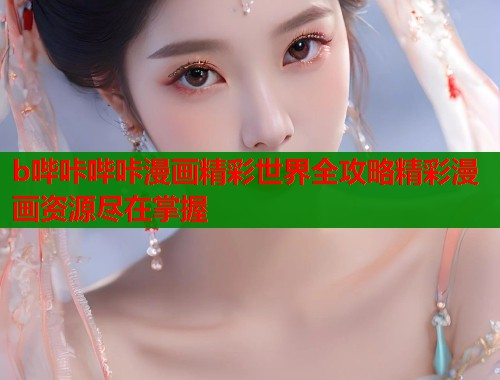 b哔咔哔咔漫画精彩世界全攻略精彩漫画资源尽在掌握 第1张 b哔咔哔咔漫画精彩世界全攻略精彩漫画资源尽在掌握 第1张