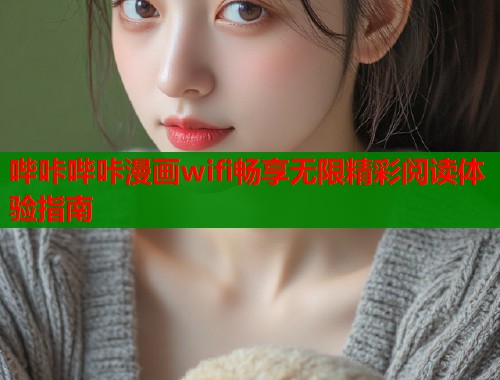 哔咔哔咔漫画wifi畅享无限精彩阅读体验指南  第1张