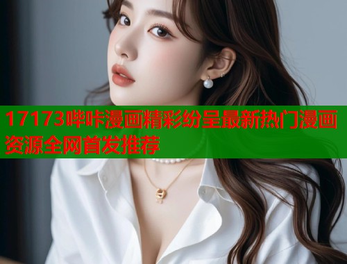 17173哔咔漫画精彩纷呈最新热门漫画资源全网首发推荐  第2张