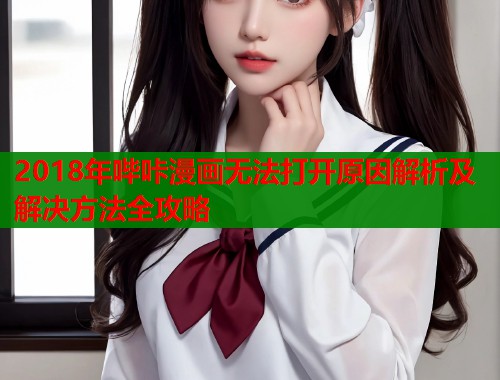 2018年哔咔漫画无法打开原因解析及解决方法全攻略  第1张