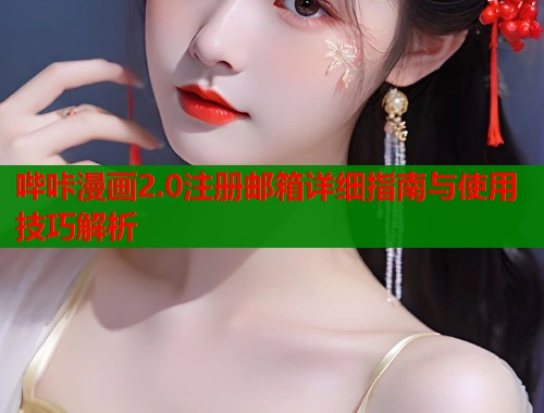 哔咔漫画2.0注册邮箱详细指南与使用技巧解析  第1张
