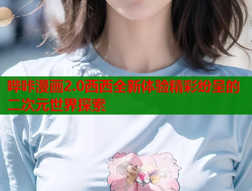 哔咔漫画2.0西西全新体验精彩纷呈的二次元世界探索  第2张