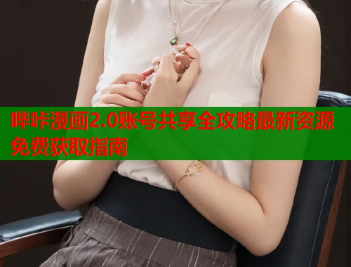哔咔漫画2.0账号共享全攻略最新资源免费获取指南  第1张