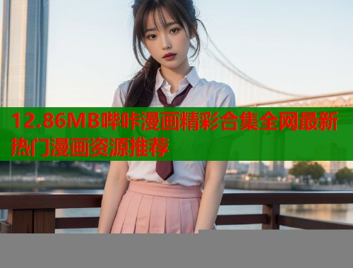 12.86MB哔咔漫画精彩合集全网最新热门漫画资源推荐  第1张