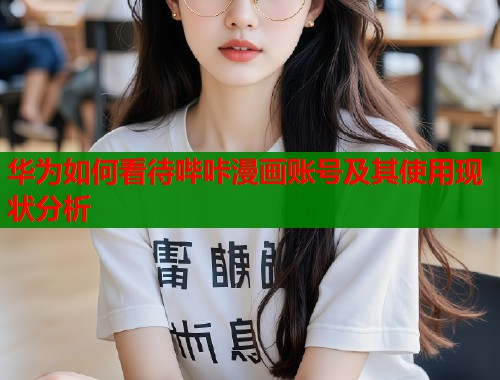 华为如何看待哔咔漫画账号及其使用现状分析  第1张