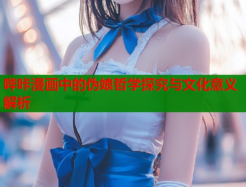 哔咔漫画中的伪娘哲学探究与文化意义解析  第1张