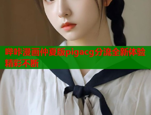 哔咔漫画仲夏版pigacg分流全新体验精彩不断  第1张