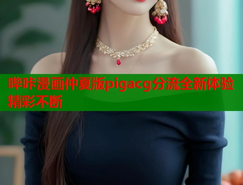 哔咔漫画仲夏版pigacg分流全新体验精彩不断  第2张