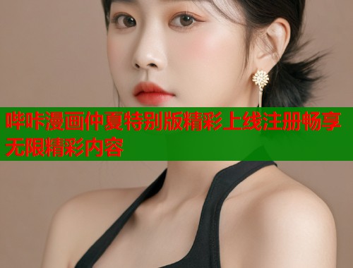 哔咔漫画仲夏特别版精彩上线注册畅享无限精彩内容  第1张