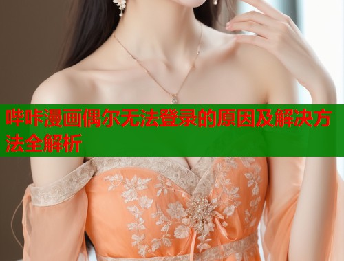 哔咔漫画偶尔无法登录的原因及解决方法全解析  第1张