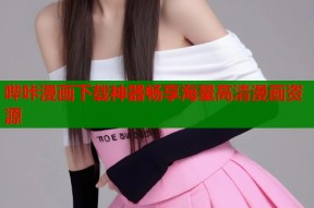 哔咔漫画下载神器畅享海量高清漫画资源