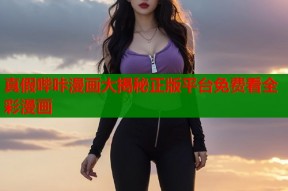 真假哔咔漫画大揭秘正版平台免费看全彩漫画
