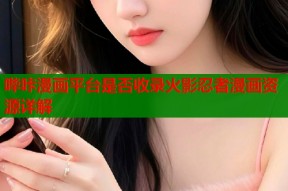 哔咔漫画平台是否收录火影忍者漫画资源详解