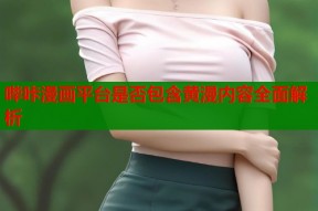 哔咔漫画平台是否包含黄漫内容全面解析