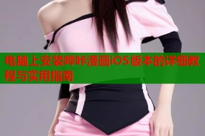 电脑上安装哔咔漫画iOS版本的详细教程与实用指南