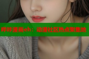 哔咔漫画eh：动漫社区热点聚集地