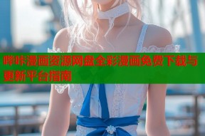 哔咔漫画资源网盘全彩漫画免费下载与更新平台指南
