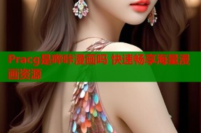 Pracg是哔咔漫画吗 快速畅享海量漫画资源