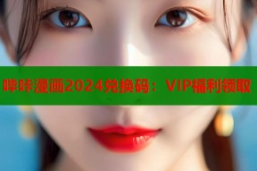 哔咔漫画2024兑换码：VIP福利领取