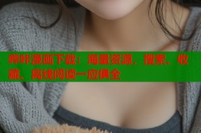 哔咔漫画下载：海量资源，搜索、收藏、离线阅读一应俱全