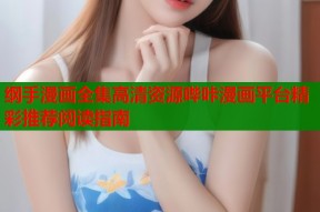 纲手漫画全集高清资源哔咔漫画平台精彩推荐阅读指南