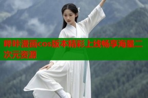 哔咔漫画cos版本精彩上线畅享海量二次元资源