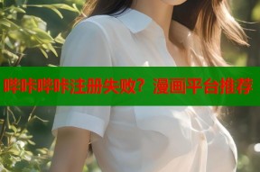 哔咔哔咔注册失败？漫画平台推荐