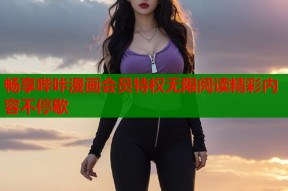 畅享哔咔漫画会员特权无限阅读精彩内容不停歇