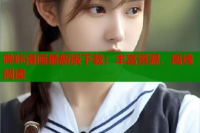 哔咔漫画最新版下载：丰富资源，离线阅读