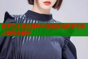 紫罗兰永恒花园哔咔漫画深情故事与感人瞬间全解析