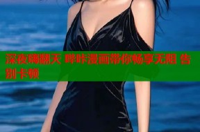 深夜嗨翻天 哔咔漫画带你畅享无阻 告别卡顿