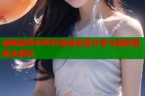 破解版哔咔哔咔漫画资源分享与最新更新全解析