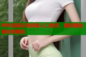 哔咔漫画在线阅读入口免费，随时随地看你想看的